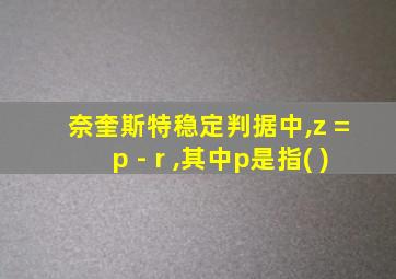 奈奎斯特稳定判据中,z = p - r ,其中p是指( )